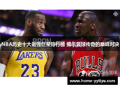 NBA历史十大最强巨星排行榜 揭示篮球传奇的巅峰对决