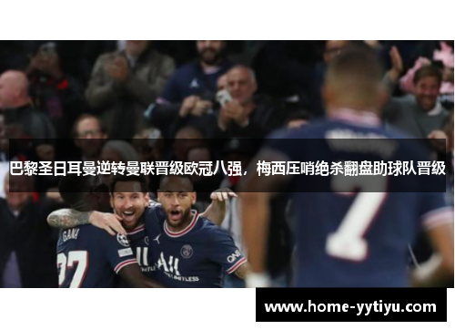 巴黎圣日耳曼逆转曼联晋级欧冠八强，梅西压哨绝杀翻盘助球队晋级